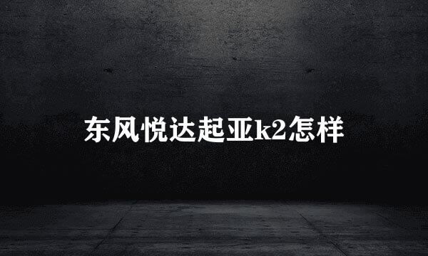 东风悦达起亚k2怎样