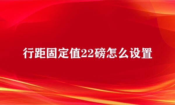行距固定值22磅怎么设置