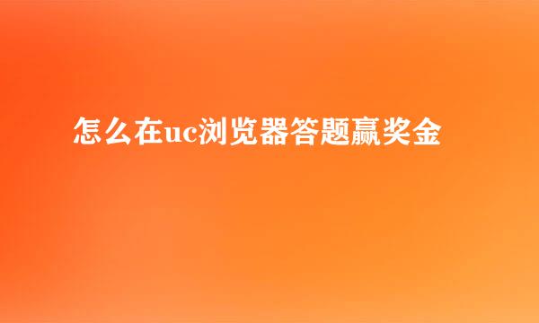 怎么在uc浏览器答题赢奖金