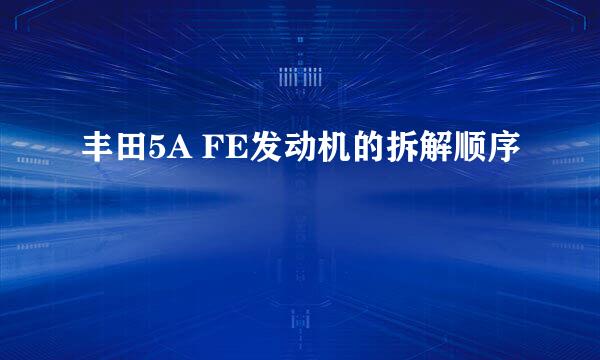 丰田5A FE发动机的拆解顺序
