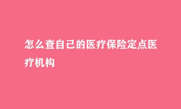 怎么查自己的医疗保险定点医疗机构