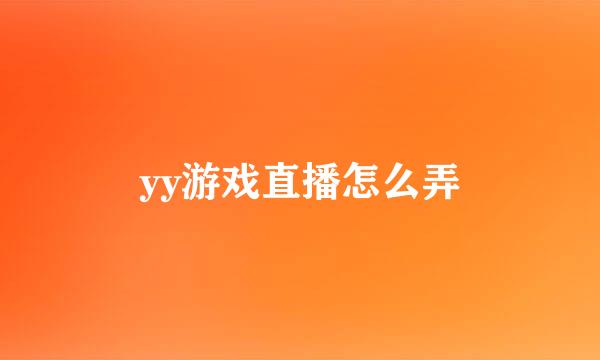 yy游戏直播怎么弄