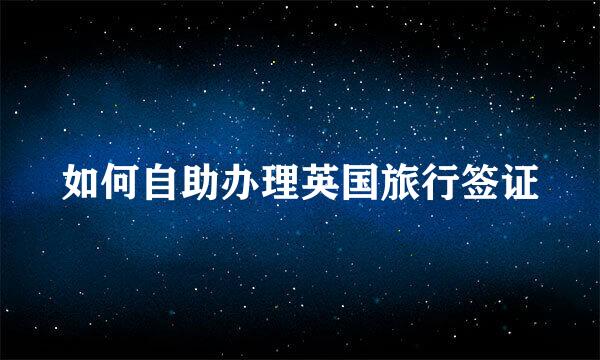 如何自助办理英国旅行签证