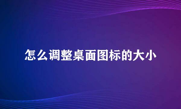 怎么调整桌面图标的大小