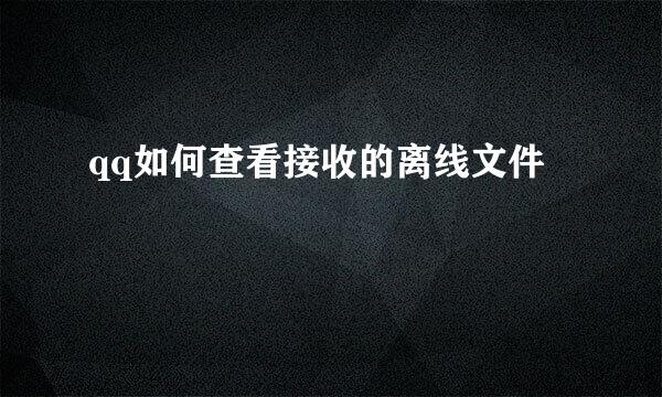qq如何查看接收的离线文件