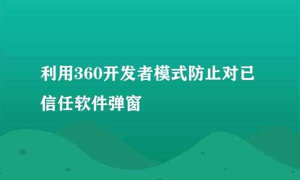 利用360开发者模式防止对已信任软件弹窗