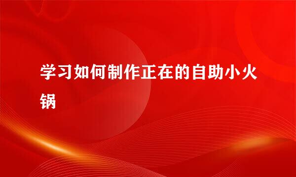 学习如何制作正在的自助小火锅