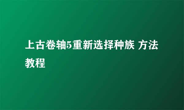 上古卷轴5重新选择种族 方法教程