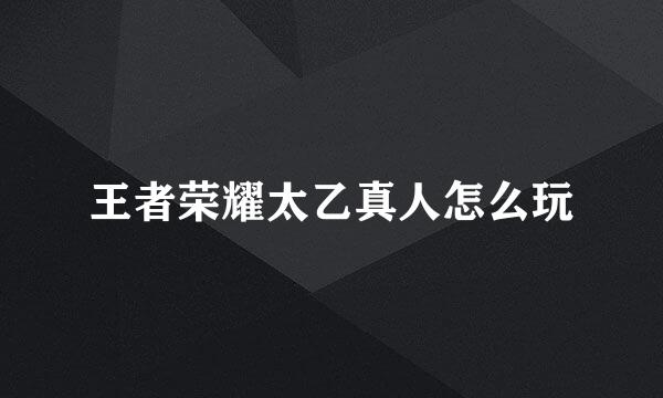 王者荣耀太乙真人怎么玩