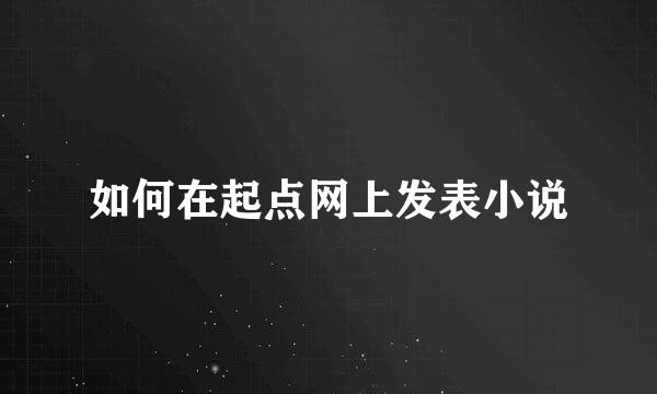 如何在起点网上发表小说