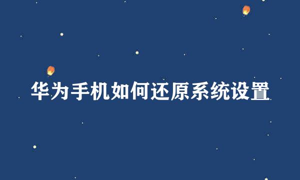 华为手机如何还原系统设置