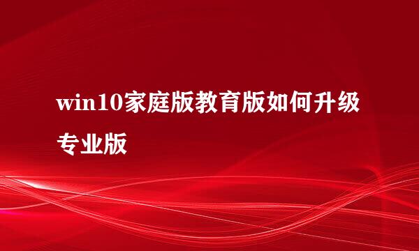 win10家庭版教育版如何升级专业版