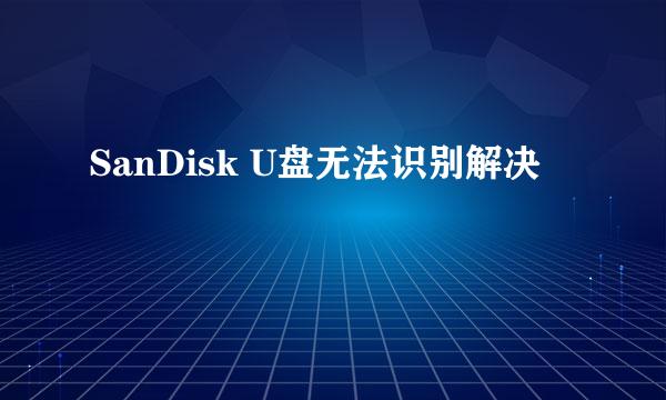 SanDisk U盘无法识别解决