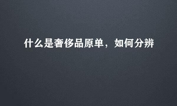 什么是奢侈品原单，如何分辨