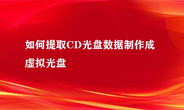 如何提取CD光盘数据制作成虚拟光盘