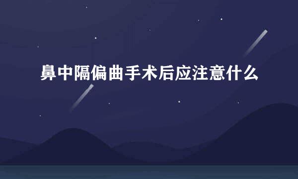 鼻中隔偏曲手术后应注意什么