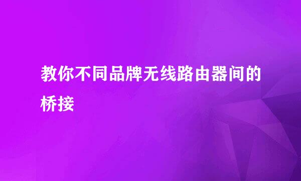教你不同品牌无线路由器间的桥接
