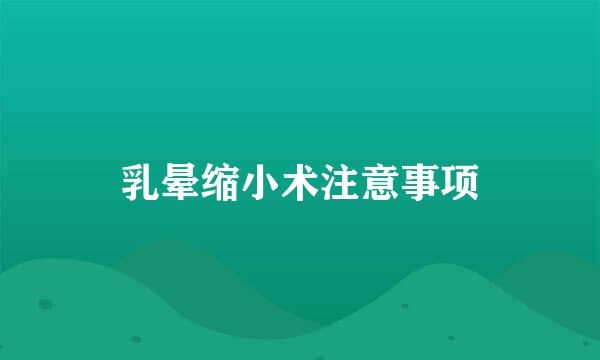 乳晕缩小术注意事项