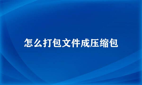 怎么打包文件成压缩包