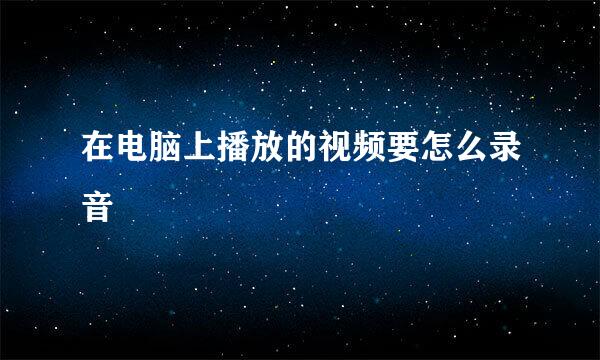在电脑上播放的视频要怎么录音