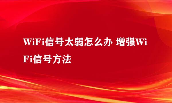 WiFi信号太弱怎么办 增强WiFi信号方法