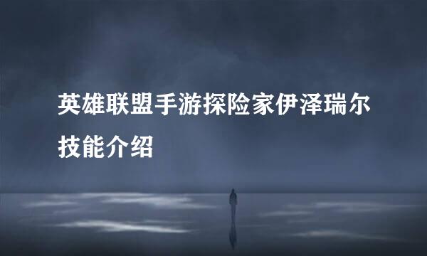 英雄联盟手游探险家伊泽瑞尔技能介绍