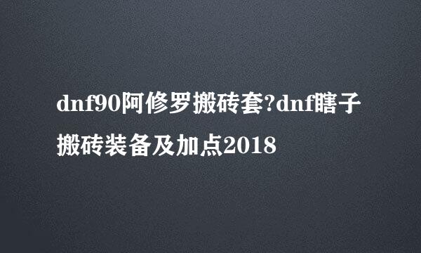 dnf90阿修罗搬砖套?dnf瞎子搬砖装备及加点2018