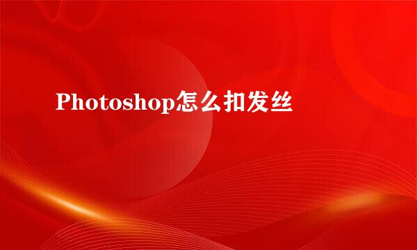 Photoshop怎么扣发丝