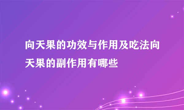 向天果的功效与作用及吃法向天果的副作用有哪些
