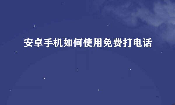 安卓手机如何使用免费打电话