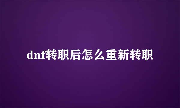 dnf转职后怎么重新转职