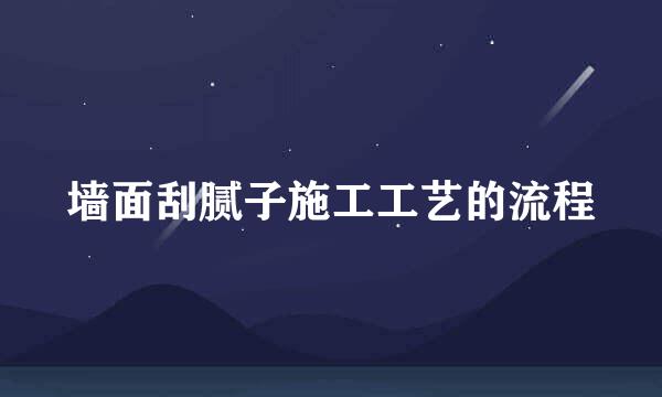 墙面刮腻子施工工艺的流程