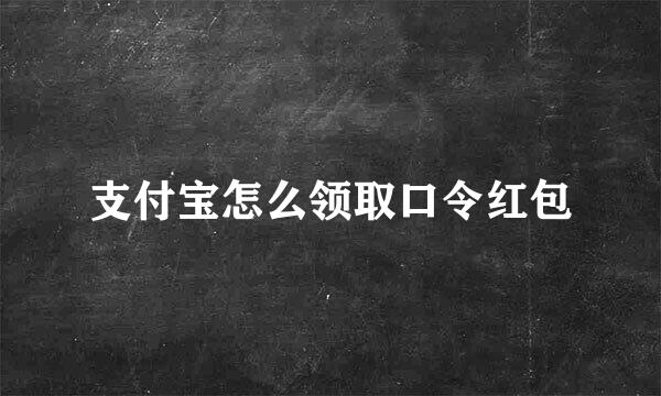 支付宝怎么领取口令红包