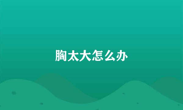 胸太大怎么办