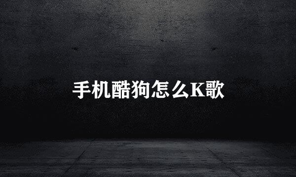 手机酷狗怎么K歌