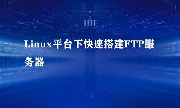 Linux平台下快速搭建FTP服务器