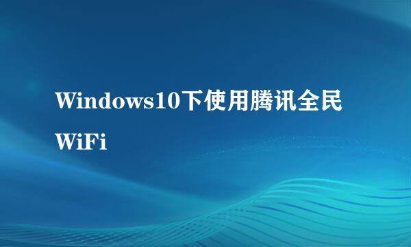 Windows10下使用腾讯全民WiFi