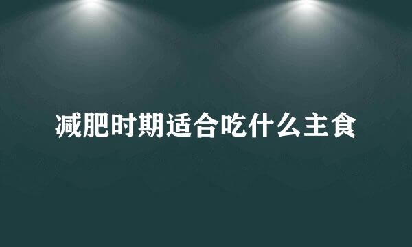 减肥时期适合吃什么主食