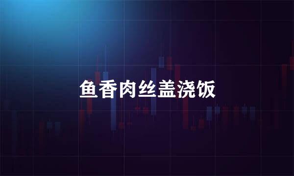 鱼香肉丝盖浇饭