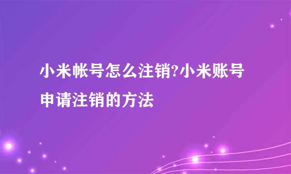 小米帐号怎么注销?小米账号申请注销的方法