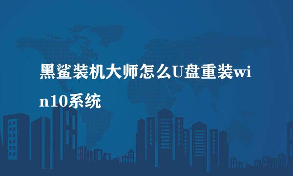 黑鲨装机大师怎么U盘重装win10系统