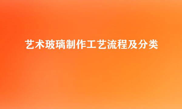 艺术玻璃制作工艺流程及分类
