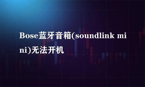 Bose蓝牙音箱(soundlink mini)无法开机