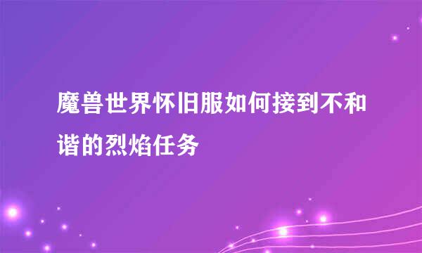 魔兽世界怀旧服如何接到不和谐的烈焰任务