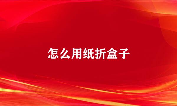 怎么用纸折盒子