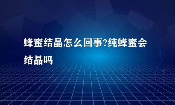 蜂蜜结晶怎么回事?纯蜂蜜会结晶吗