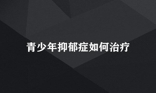 青少年抑郁症如何治疗