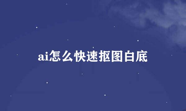 ai怎么快速抠图白底