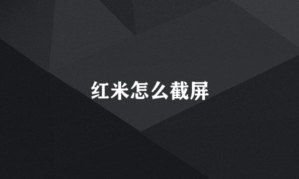 红米怎么截屏