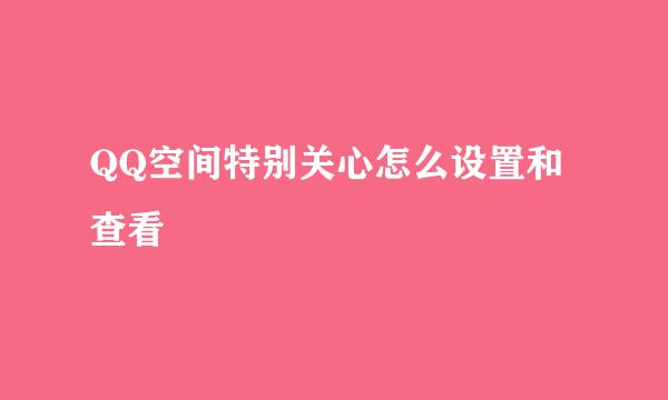 QQ空间特别关心怎么设置和查看
